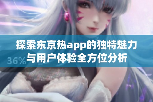 探索東京熱app的獨特魅力與用戶體驗全方位分析