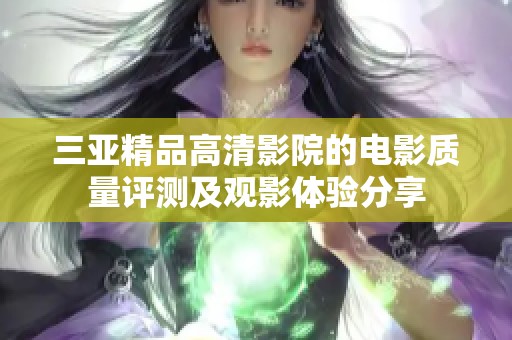 三亞精品高清影院的電影質(zhì)量評(píng)測(cè)及觀影體驗(yàn)分享