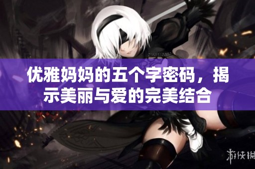 優(yōu)雅媽媽的五個字密碼，揭示美麗與愛的完美結(jié)合