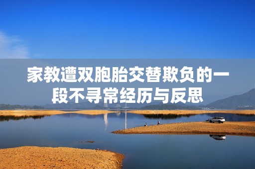 家教遭雙胞胎交替欺負的一段不尋常經(jīng)歷與反思