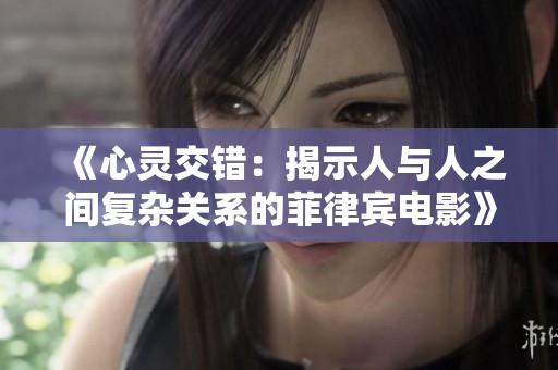 《心靈交錯：揭示人與人之間復雜關(guān)系的菲律賓電影》