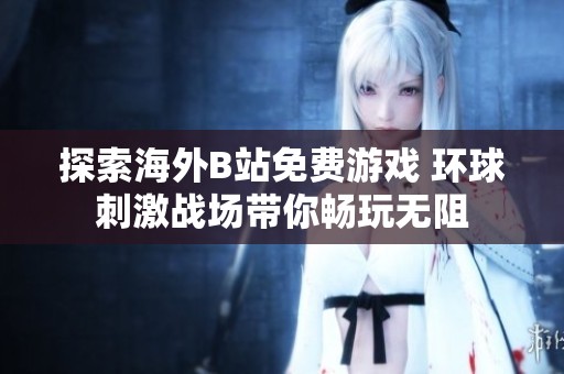 探索海外B站免費(fèi)游戲 環(huán)球刺激戰(zhàn)場(chǎng)帶你暢玩無(wú)阻