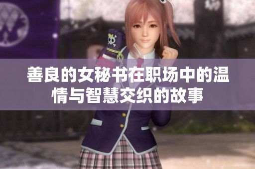 善良的女秘書在職場中的溫情與智慧交織的故事