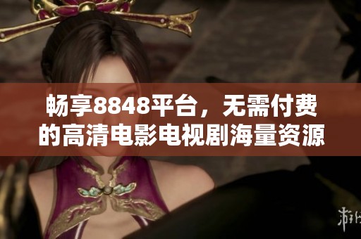暢享8848平臺，無需付費的高清電影電視劇海量資源推薦