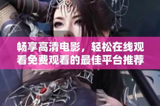 暢享高清電影，輕松在線觀看免費觀看的最佳平臺推薦