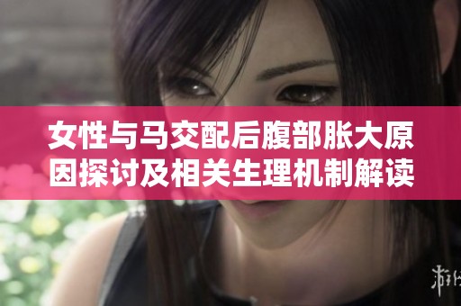 女性與馬交配后腹部脹大原因探討及相關(guān)生理機(jī)制解讀