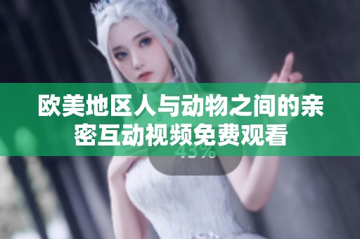 歐美地區(qū)人與動物之間的親密互動視頻免費觀看