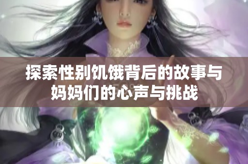 探索性別饑餓背后的故事與媽媽們的心聲與挑戰(zhàn)