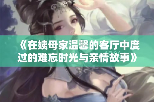 《在姨母家溫馨的客廳中度過的難忘時(shí)光與親情故事》