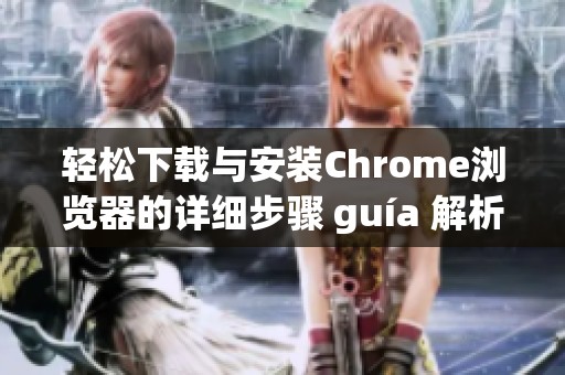 輕松下載與安裝Chrome瀏覽器的詳細步驟 guía 解析