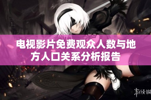 電視影片免費(fèi)觀眾人數(shù)與地方人口關(guān)系分析報告