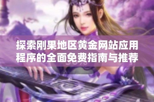 探索剛果地區(qū)黃金網(wǎng)站應(yīng)用程序的全面免費指南與推薦