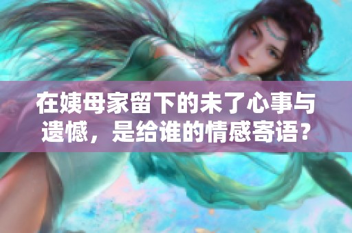 在姨母家留下的未了心事與遺憾，是給誰(shuí)的情感寄語(yǔ)？