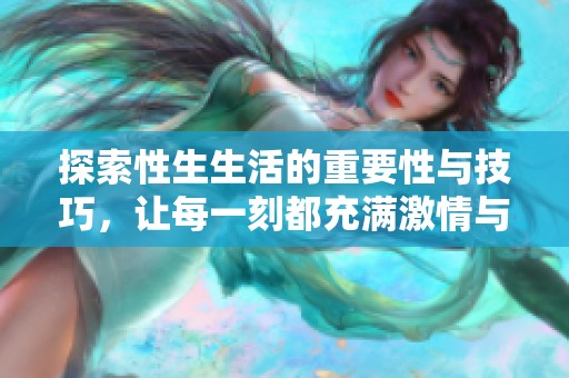 探索性生生活的重要性與技巧，讓每一刻都充滿激情與樂趣