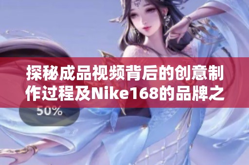 探秘成品視頻背后的創(chuàng)意制作過(guò)程及Nike168的品牌之路