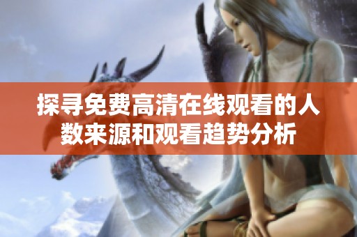 探尋免費高清在線觀看的人數(shù)來源和觀看趨勢分析