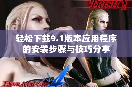 輕松下載9.1版本應(yīng)用程序的安裝步驟與技巧分享