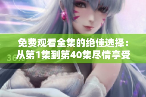 免費(fèi)觀看全集的絕佳選擇：從第1集到第40集盡情享受！