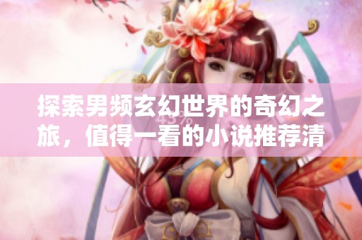 探索男頻玄幻世界的奇幻之旅，值得一看的小說推薦清單