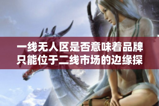 一線無人區(qū)是否意味著品牌只能位于二線市場的邊緣探索