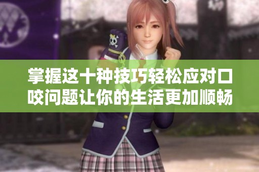 掌握這十種技巧輕松應(yīng)對(duì)口咬問題讓你的生活更加順暢