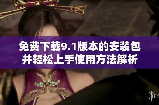 免費(fèi)下載9.1版本的安裝包并輕松上手使用方法解析