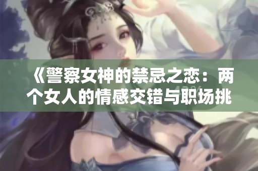 《警察女神的禁忌之戀：兩個女人的情感交錯與職場挑戰(zhàn)》