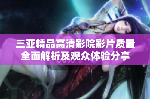 三亞精品高清影院影片質(zhì)量全面解析及觀眾體驗(yàn)分享