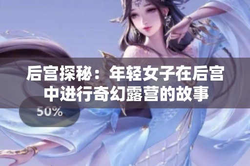 后宮探秘：年輕女子在后宮中進行奇幻露營的故事