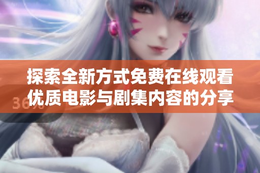 探索全新方式免費在線觀看優(yōu)質(zhì)電影與劇集內(nèi)容的分享平臺