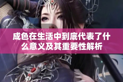 成色在生活中到底代表了什么意義及其重要性解析