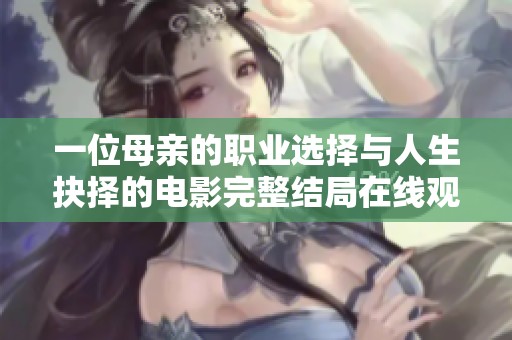 一位母親的職業(yè)選擇與人生抉擇的電影完整結(jié)局在線觀賞