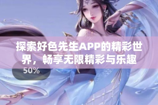 探索好色先生APP的精彩世界，暢享無限精彩與樂趣