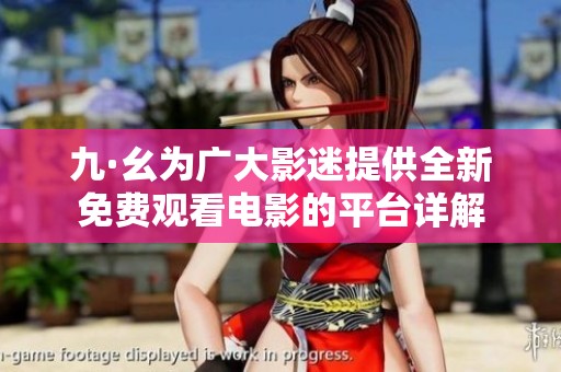 九·幺為廣大影迷提供全新免費觀看電影的平臺詳解
