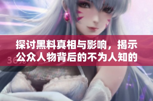 探討黑料真相與影響，揭示公眾人物背后的不為人知的一面