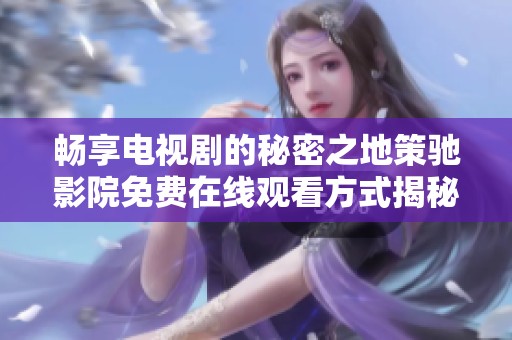 暢享電視劇的秘密之地策馳影院免費(fèi)在線觀看方式揭秘