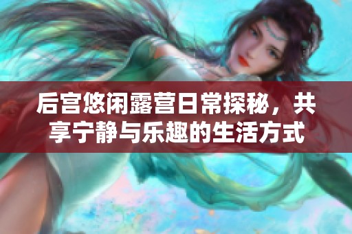 后宮悠閑露營日常探秘，共享寧靜與樂趣的生活方式