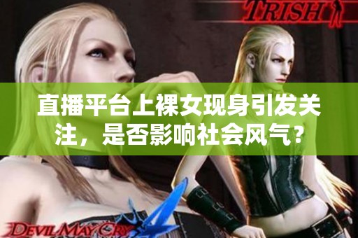 直播平臺(tái)上裸女現(xiàn)身引發(fā)關(guān)注，是否影響社會(huì)風(fēng)氣？