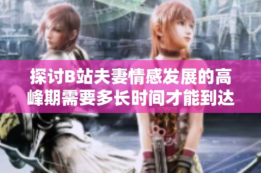 探討B(tài)站夫妻情感發(fā)展的高峰期需要多長時(shí)間才能到達(dá)