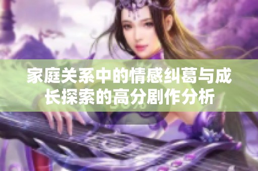 家庭關(guān)系中的情感糾葛與成長探索的高分劇作分析
