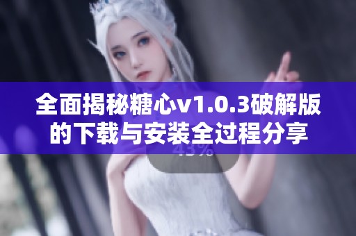 全面揭秘糖心v1.0.3破解版的下載與安裝全過(guò)程分享