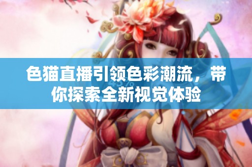 色貓直播引領(lǐng)色彩潮流，帶你探索全新視覺體驗