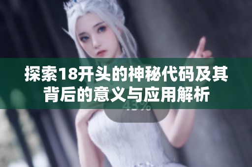 探索18開頭的神秘代碼及其背后的意義與應用解析