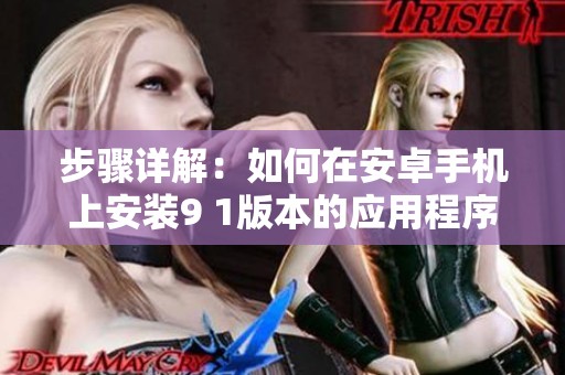 步驟詳解：如何在安卓手機(jī)上安裝9 1版本的應(yīng)用程序