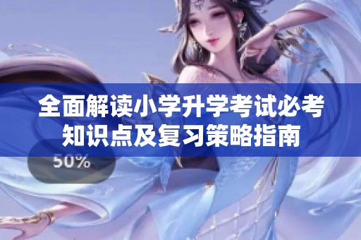 全面解讀小學(xué)升學(xué)考試必考知識點及復(fù)習(xí)策略指南