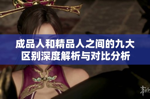 成品人和精品人之間的九大區(qū)別深度解析與對比分析
