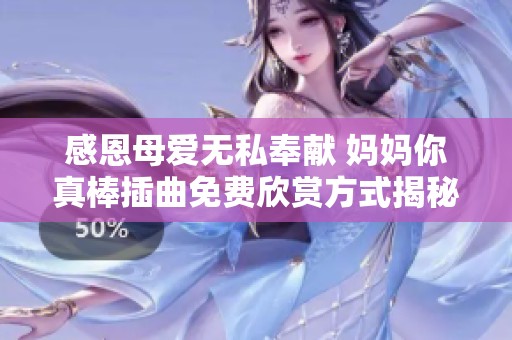 感恩母愛無(wú)私奉獻(xiàn) 媽媽你真棒插曲免費(fèi)欣賞方式揭秘