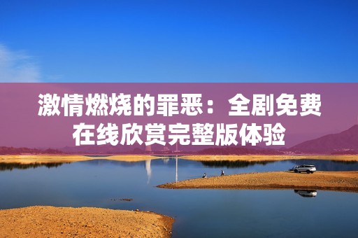 激情燃燒的罪惡：全劇免費在線欣賞完整版體驗