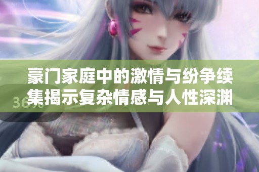 豪門(mén)家庭中的激情與紛爭(zhēng)續(xù)集揭示復(fù)雜情感與人性深淵