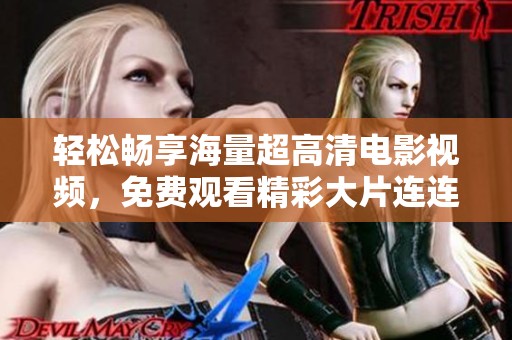 輕松暢享海量超高清電影視頻，免費(fèi)觀看精彩大片連連看